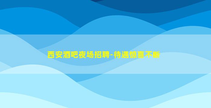 西安酒吧夜场招聘-待遇惊喜不断